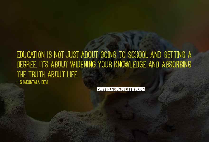 Shakuntala Devi Quotes: Education is not just about going to school and getting a degree. It's about widening your knowledge and absorbing the truth about life.