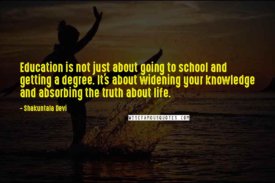 Shakuntala Devi Quotes: Education is not just about going to school and getting a degree. It's about widening your knowledge and absorbing the truth about life.