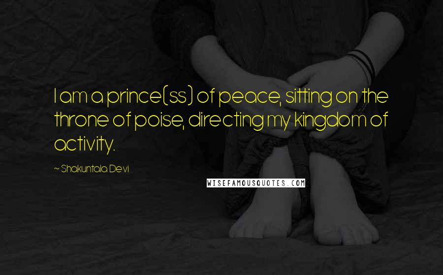 Shakuntala Devi Quotes: I am a prince(ss) of peace, sitting on the throne of poise, directing my kingdom of activity.