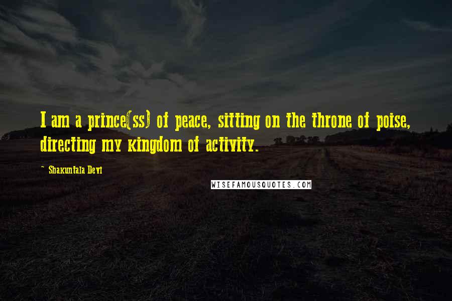 Shakuntala Devi Quotes: I am a prince(ss) of peace, sitting on the throne of poise, directing my kingdom of activity.