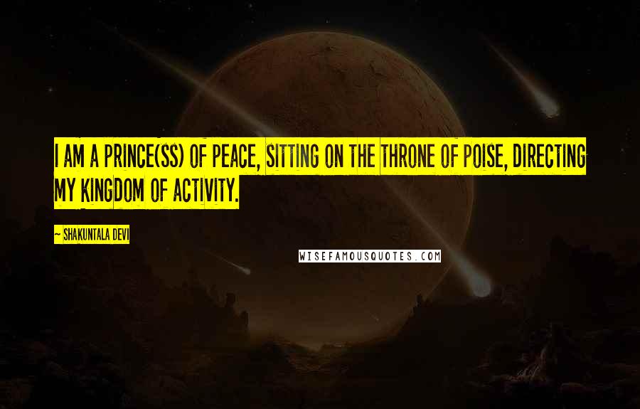 Shakuntala Devi Quotes: I am a prince(ss) of peace, sitting on the throne of poise, directing my kingdom of activity.