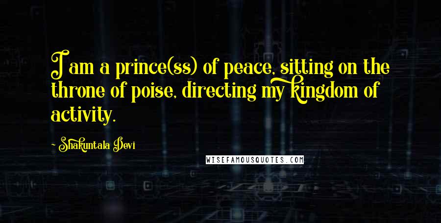 Shakuntala Devi Quotes: I am a prince(ss) of peace, sitting on the throne of poise, directing my kingdom of activity.