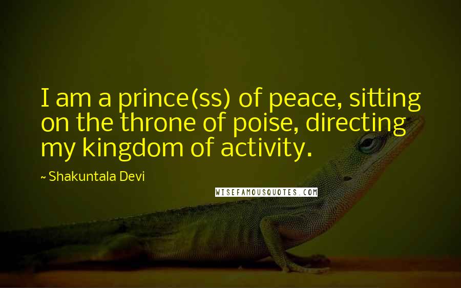 Shakuntala Devi Quotes: I am a prince(ss) of peace, sitting on the throne of poise, directing my kingdom of activity.