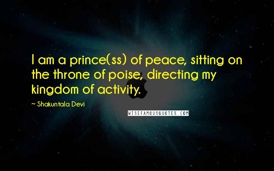 Shakuntala Devi Quotes: I am a prince(ss) of peace, sitting on the throne of poise, directing my kingdom of activity.