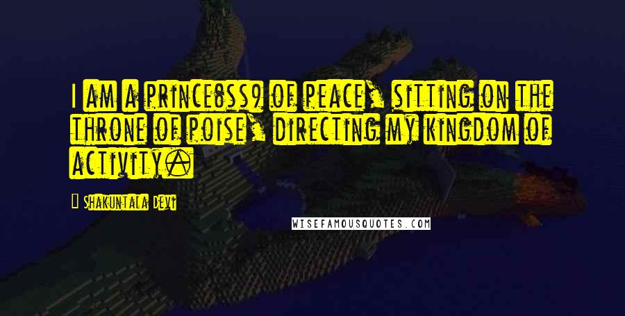 Shakuntala Devi Quotes: I am a prince(ss) of peace, sitting on the throne of poise, directing my kingdom of activity.