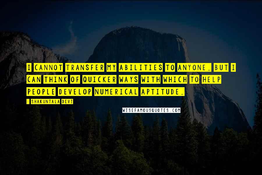 Shakuntala Devi Quotes: I cannot transfer my abilities to anyone, but I can think of quicker ways with which to help people develop numerical aptitude.