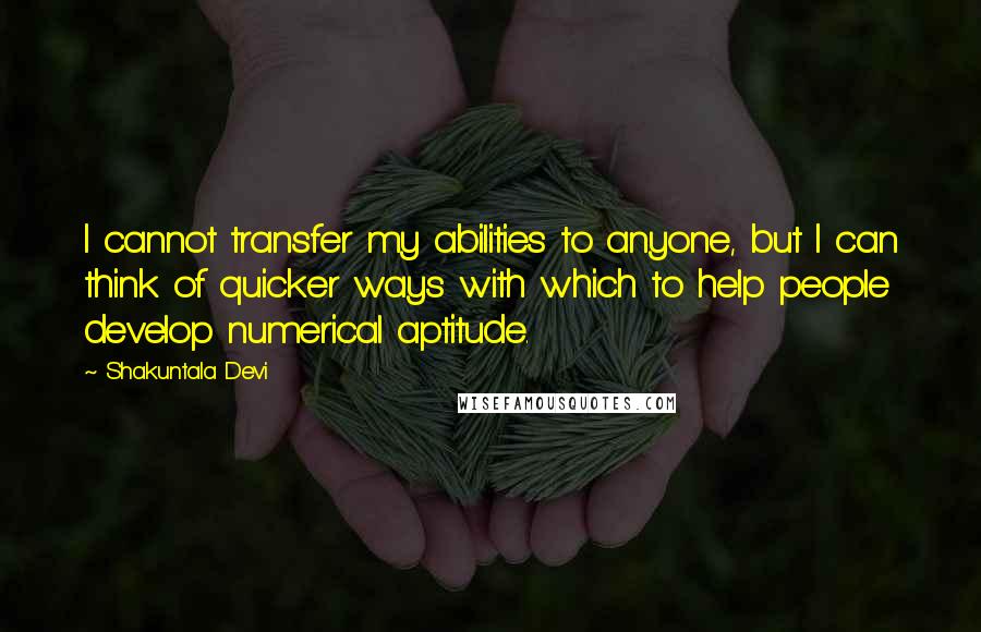 Shakuntala Devi Quotes: I cannot transfer my abilities to anyone, but I can think of quicker ways with which to help people develop numerical aptitude.