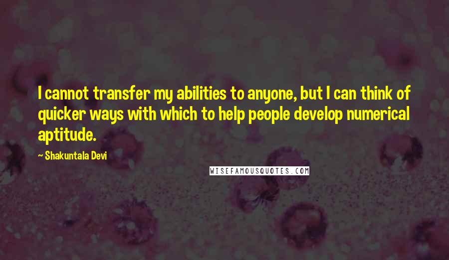 Shakuntala Devi Quotes: I cannot transfer my abilities to anyone, but I can think of quicker ways with which to help people develop numerical aptitude.