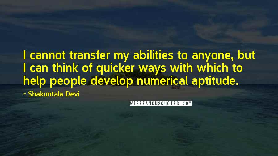 Shakuntala Devi Quotes: I cannot transfer my abilities to anyone, but I can think of quicker ways with which to help people develop numerical aptitude.