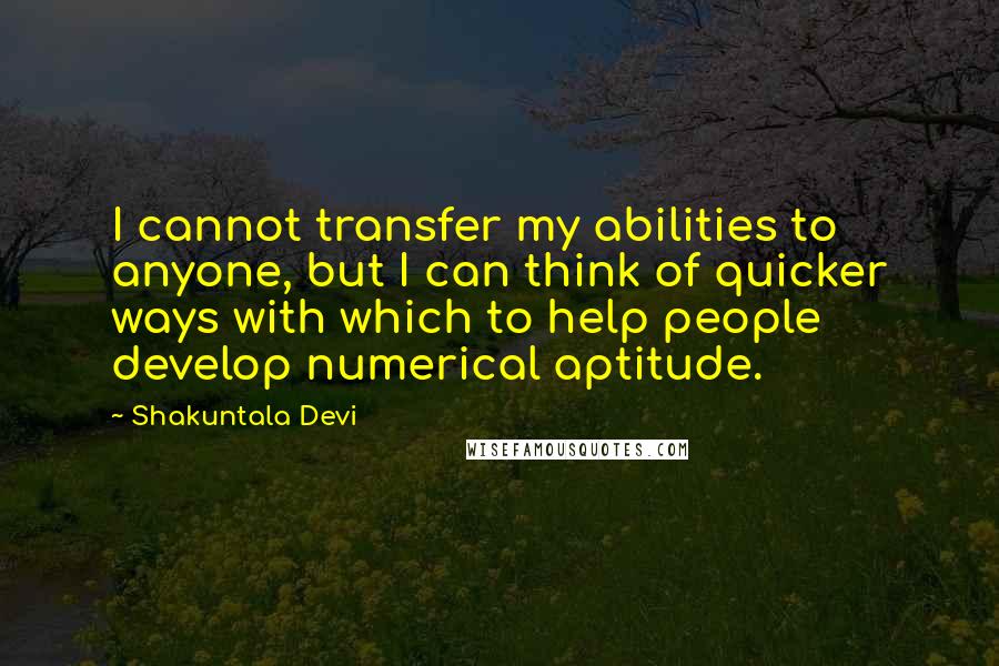 Shakuntala Devi Quotes: I cannot transfer my abilities to anyone, but I can think of quicker ways with which to help people develop numerical aptitude.