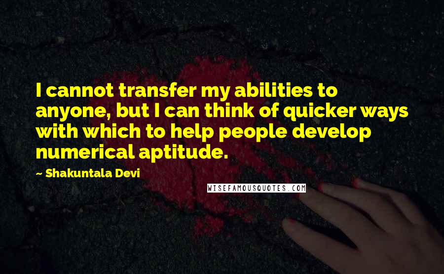 Shakuntala Devi Quotes: I cannot transfer my abilities to anyone, but I can think of quicker ways with which to help people develop numerical aptitude.