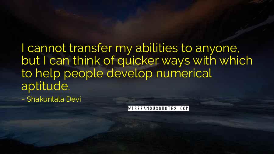 Shakuntala Devi Quotes: I cannot transfer my abilities to anyone, but I can think of quicker ways with which to help people develop numerical aptitude.