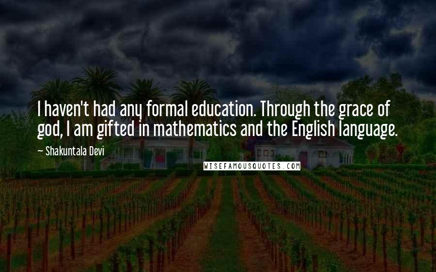 Shakuntala Devi Quotes: I haven't had any formal education. Through the grace of god, I am gifted in mathematics and the English language.