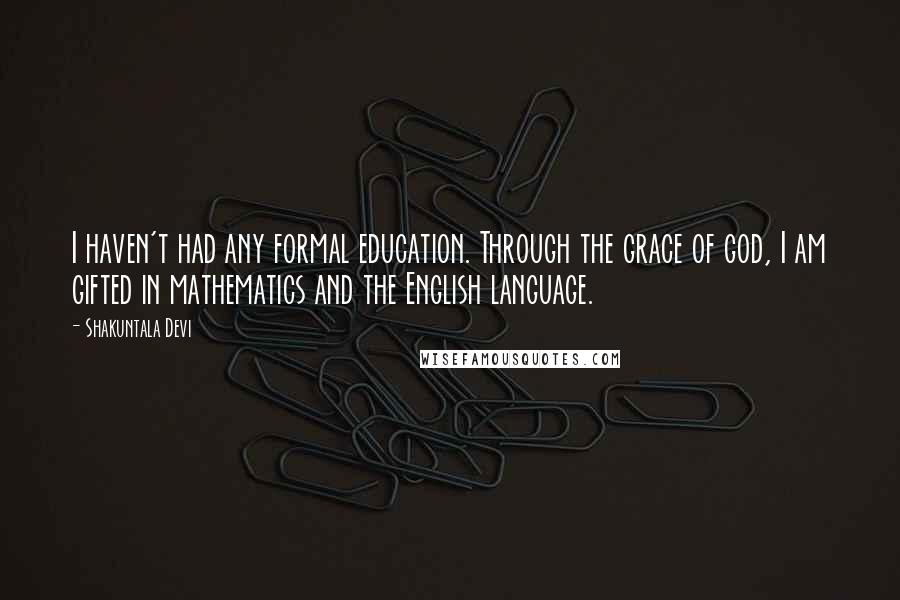 Shakuntala Devi Quotes: I haven't had any formal education. Through the grace of god, I am gifted in mathematics and the English language.