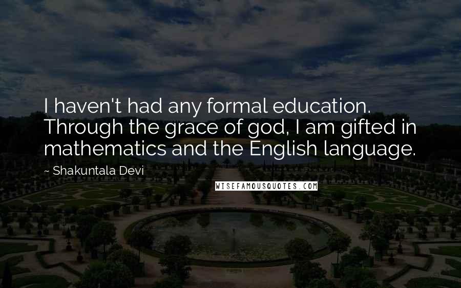 Shakuntala Devi Quotes: I haven't had any formal education. Through the grace of god, I am gifted in mathematics and the English language.