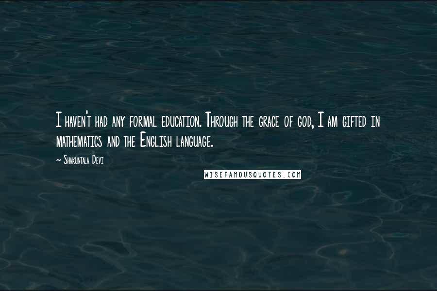 Shakuntala Devi Quotes: I haven't had any formal education. Through the grace of god, I am gifted in mathematics and the English language.