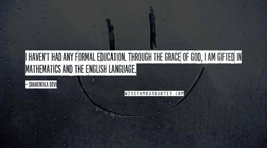 Shakuntala Devi Quotes: I haven't had any formal education. Through the grace of god, I am gifted in mathematics and the English language.