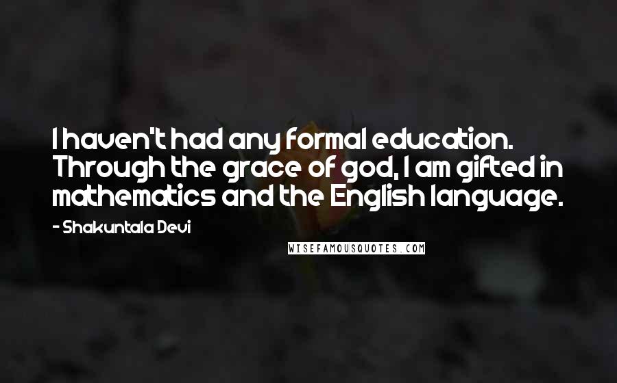 Shakuntala Devi Quotes: I haven't had any formal education. Through the grace of god, I am gifted in mathematics and the English language.