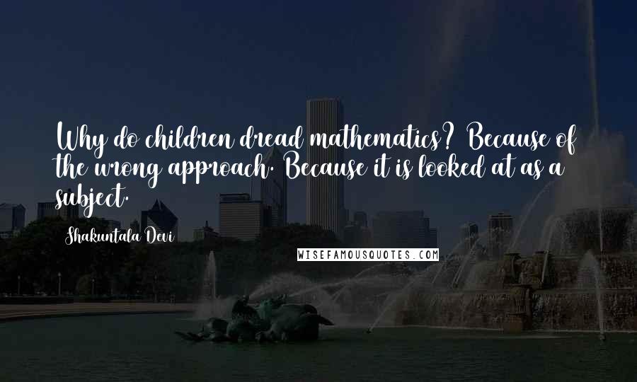 Shakuntala Devi Quotes: Why do children dread mathematics? Because of the wrong approach. Because it is looked at as a subject.