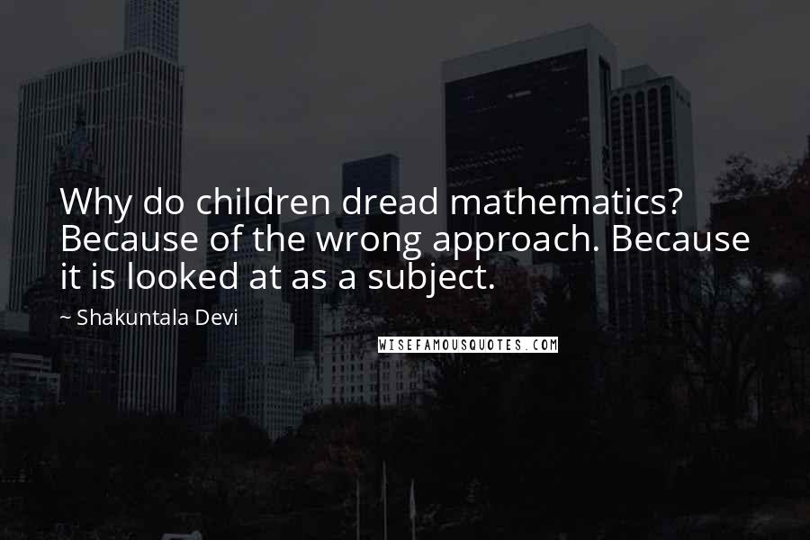 Shakuntala Devi Quotes: Why do children dread mathematics? Because of the wrong approach. Because it is looked at as a subject.