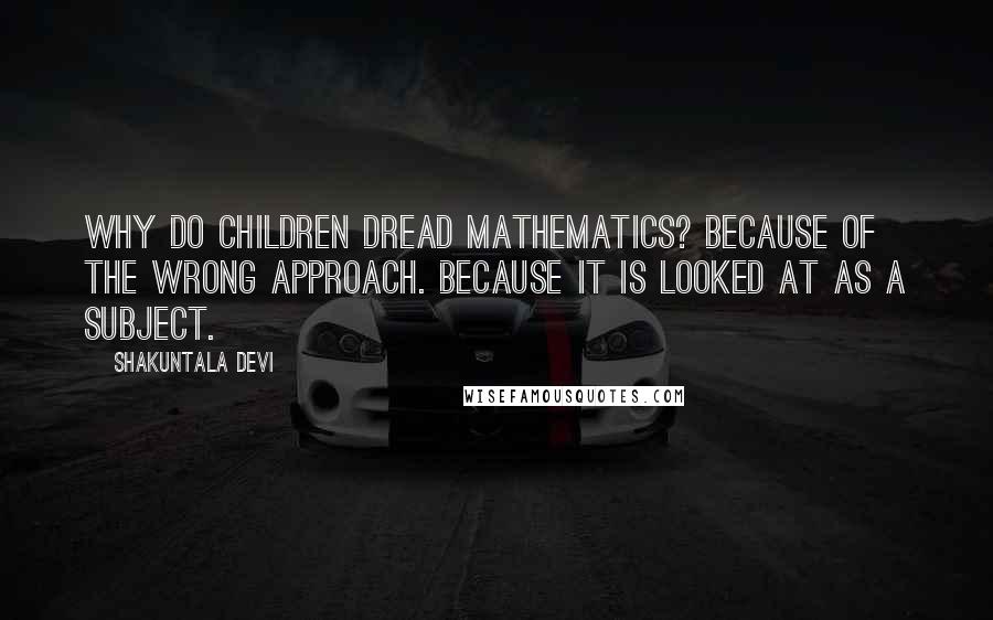 Shakuntala Devi Quotes: Why do children dread mathematics? Because of the wrong approach. Because it is looked at as a subject.