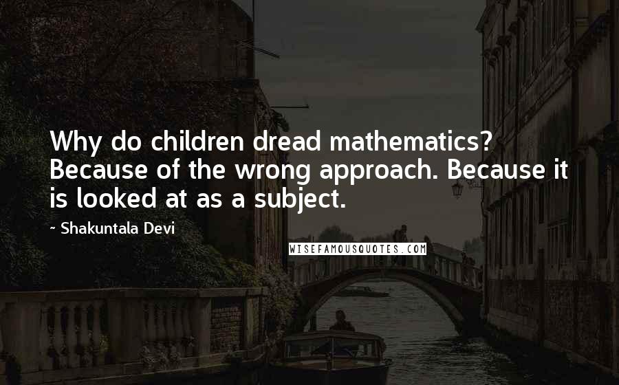 Shakuntala Devi Quotes: Why do children dread mathematics? Because of the wrong approach. Because it is looked at as a subject.