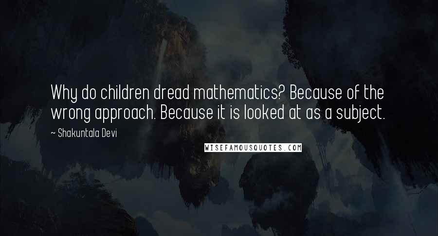 Shakuntala Devi Quotes: Why do children dread mathematics? Because of the wrong approach. Because it is looked at as a subject.
