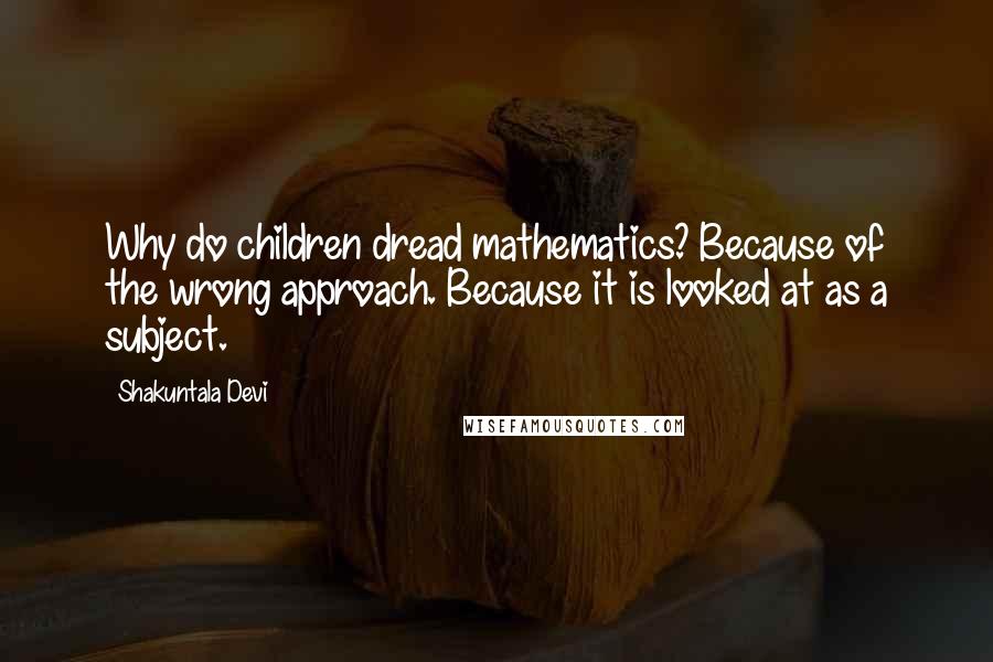 Shakuntala Devi Quotes: Why do children dread mathematics? Because of the wrong approach. Because it is looked at as a subject.