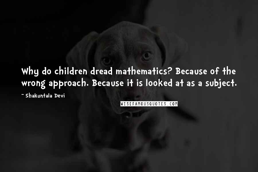 Shakuntala Devi Quotes: Why do children dread mathematics? Because of the wrong approach. Because it is looked at as a subject.