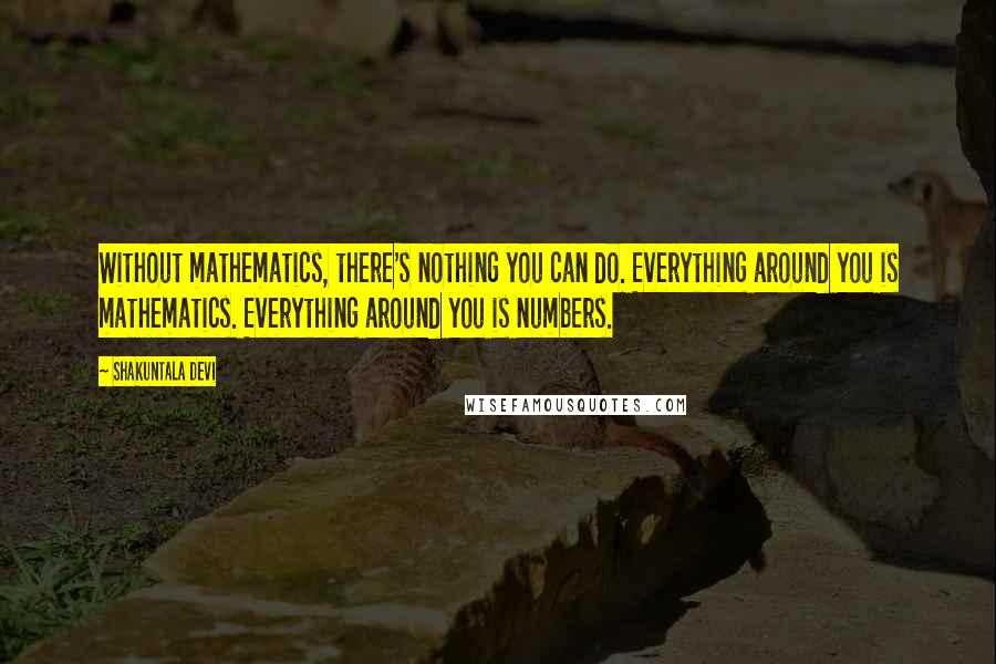 Shakuntala Devi Quotes: Without mathematics, there's nothing you can do. Everything around you is mathematics. Everything around you is numbers.