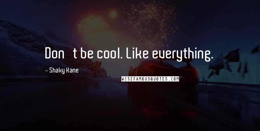 Shaky Kane Quotes: Don't be cool. Like everything.