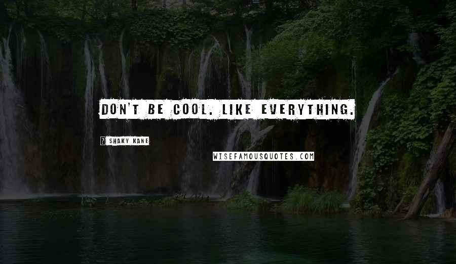 Shaky Kane Quotes: Don't be cool. Like everything.