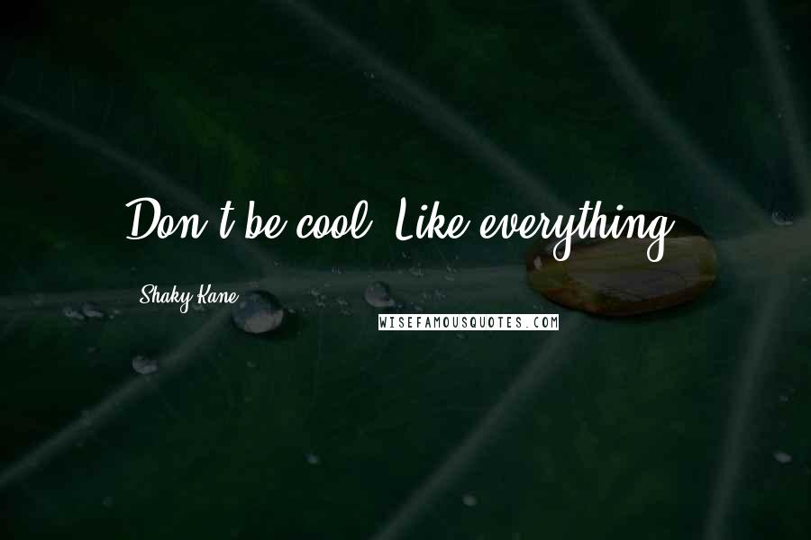 Shaky Kane Quotes: Don't be cool. Like everything.