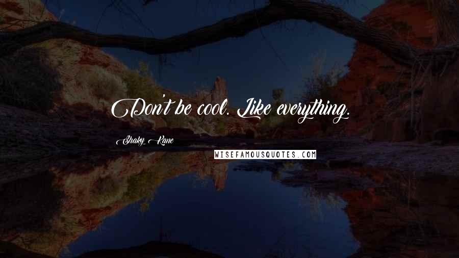 Shaky Kane Quotes: Don't be cool. Like everything.