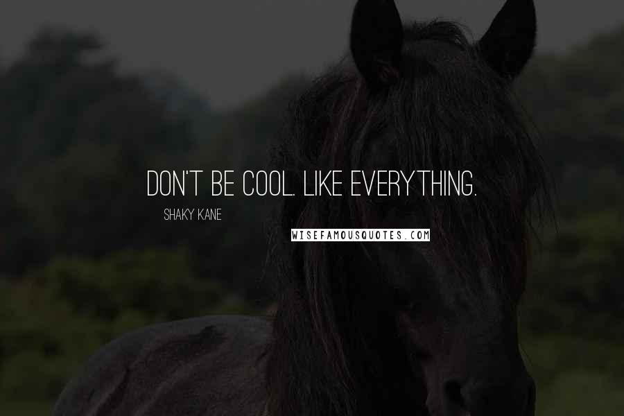 Shaky Kane Quotes: Don't be cool. Like everything.