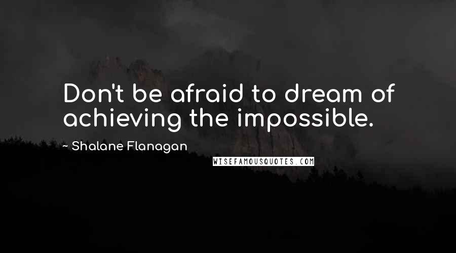 Shalane Flanagan Quotes: Don't be afraid to dream of achieving the impossible.