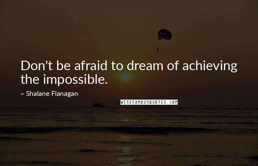 Shalane Flanagan Quotes: Don't be afraid to dream of achieving the impossible.