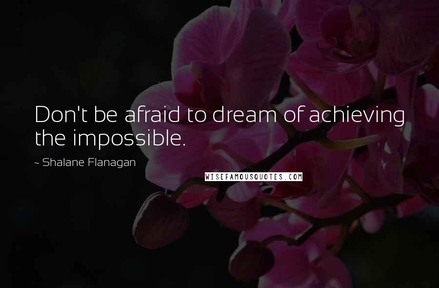 Shalane Flanagan Quotes: Don't be afraid to dream of achieving the impossible.