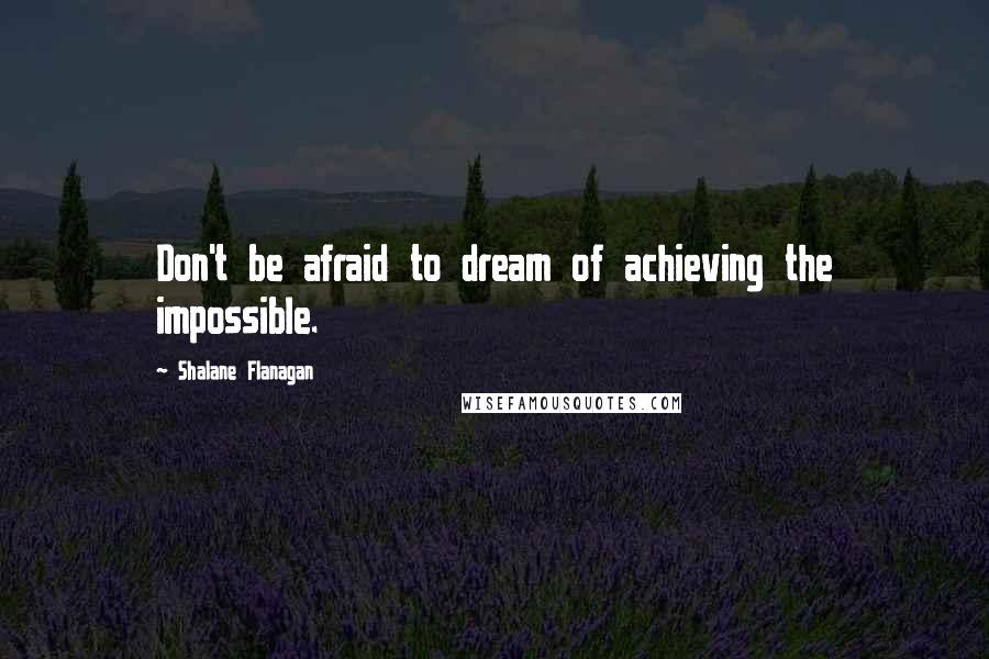 Shalane Flanagan Quotes: Don't be afraid to dream of achieving the impossible.