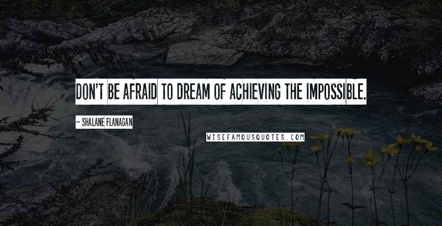 Shalane Flanagan Quotes: Don't be afraid to dream of achieving the impossible.