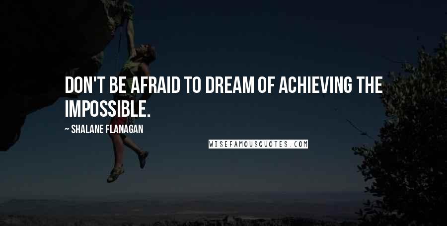 Shalane Flanagan Quotes: Don't be afraid to dream of achieving the impossible.