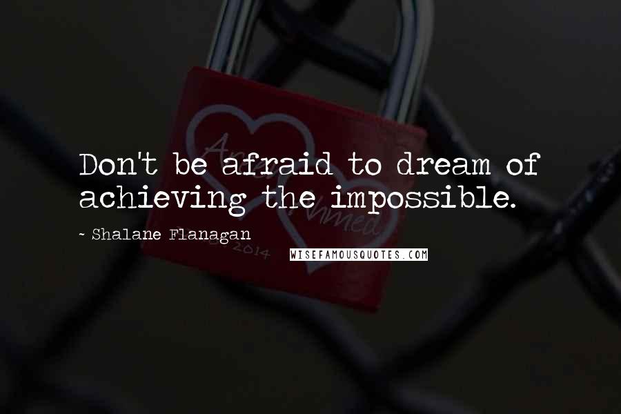 Shalane Flanagan Quotes: Don't be afraid to dream of achieving the impossible.