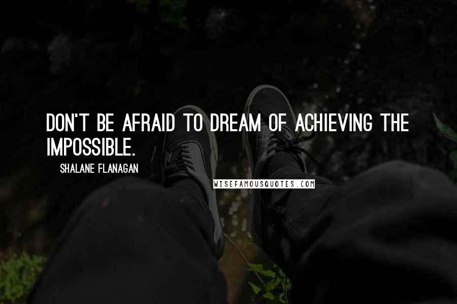 Shalane Flanagan Quotes: Don't be afraid to dream of achieving the impossible.