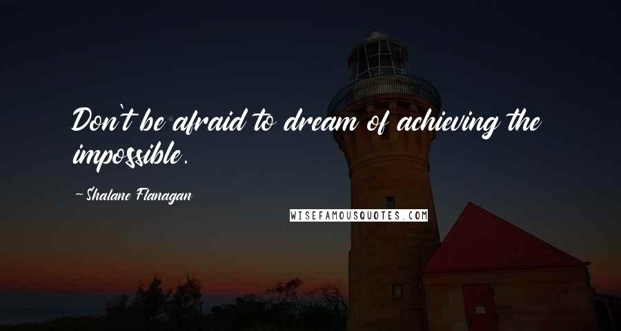 Shalane Flanagan Quotes: Don't be afraid to dream of achieving the impossible.