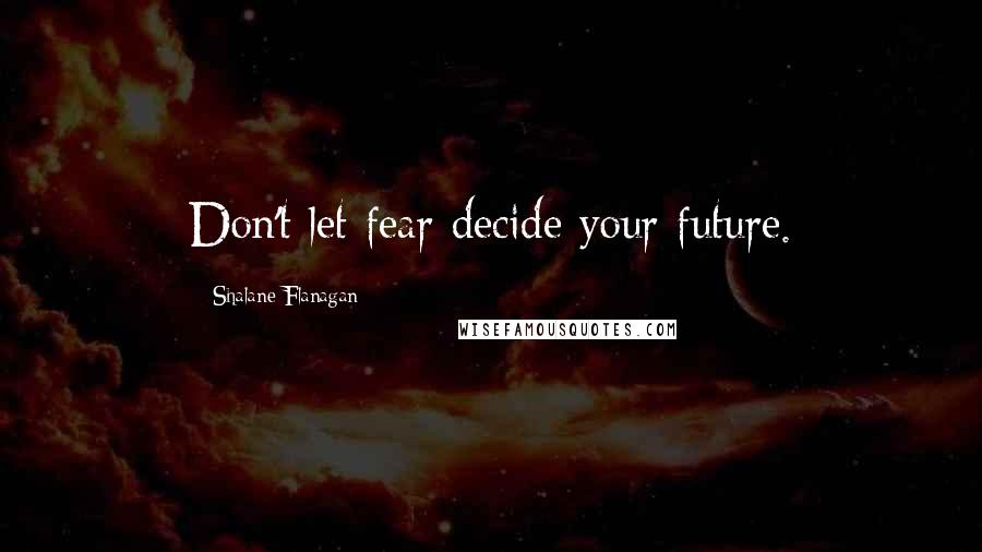 Shalane Flanagan Quotes: Don't let fear decide your future.