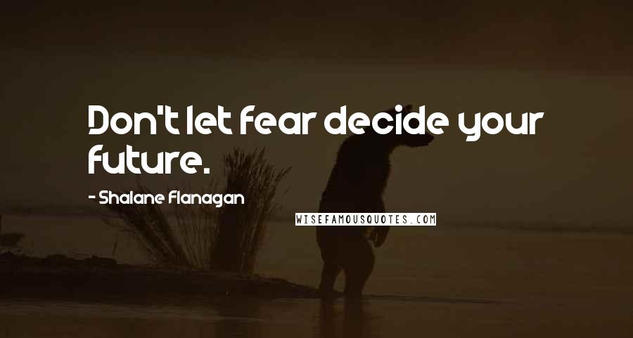 Shalane Flanagan Quotes: Don't let fear decide your future.