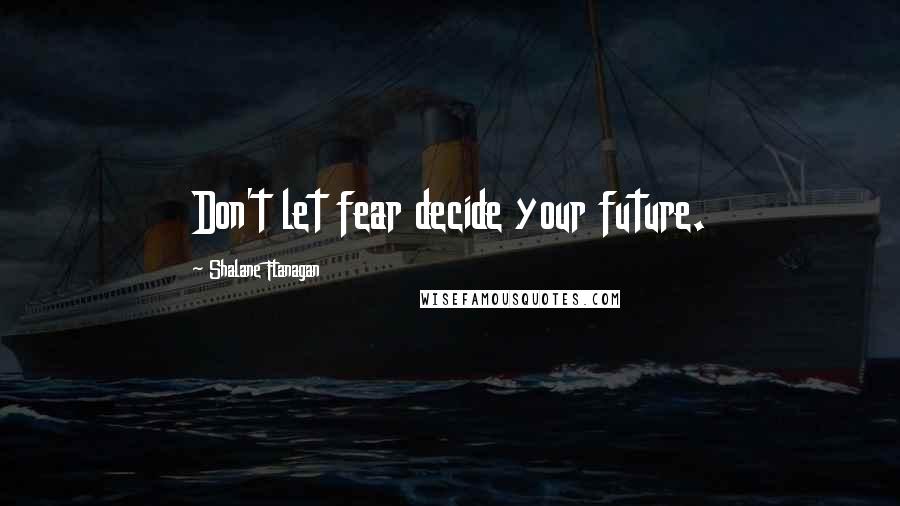 Shalane Flanagan Quotes: Don't let fear decide your future.