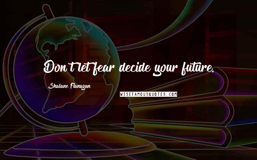 Shalane Flanagan Quotes: Don't let fear decide your future.