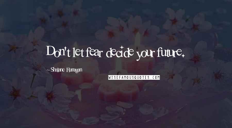 Shalane Flanagan Quotes: Don't let fear decide your future.