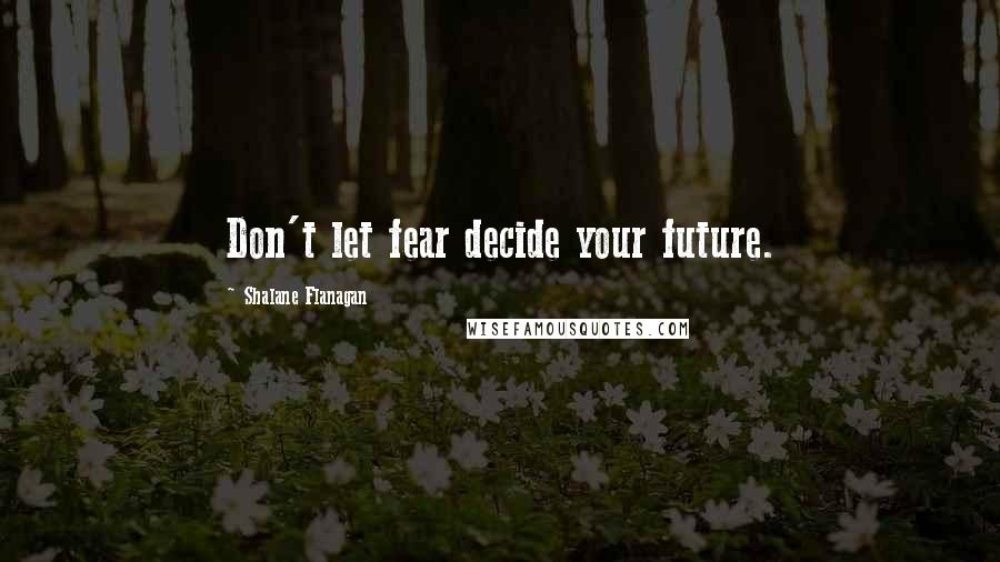 Shalane Flanagan Quotes: Don't let fear decide your future.